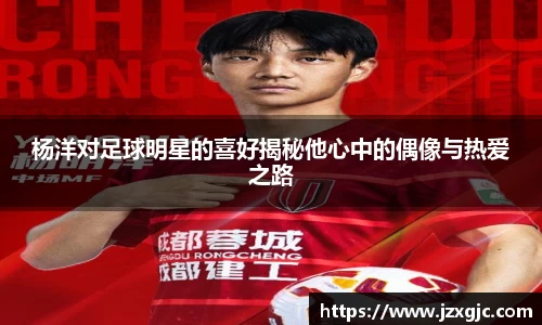 杨洋对足球明星的喜好揭秘他心中的偶像与热爱之路