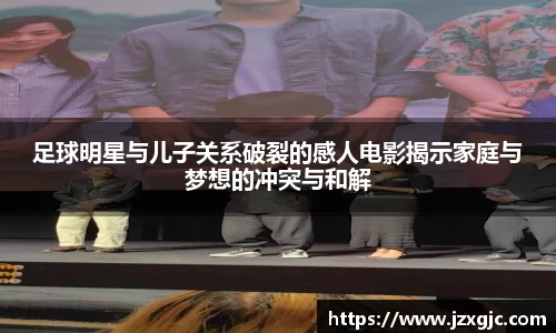 足球明星与儿子关系破裂的感人电影揭示家庭与梦想的冲突与和解