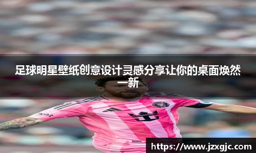 足球明星壁纸创意设计灵感分享让你的桌面焕然一新